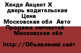 Хенде Акцент Х-3 1995-99 дверь водительская › Цена ­ 1 500 - Московская обл. Авто » Продажа запчастей   . Московская обл.